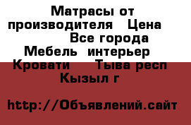 Матрасы от производителя › Цена ­ 4 250 - Все города Мебель, интерьер » Кровати   . Тыва респ.,Кызыл г.